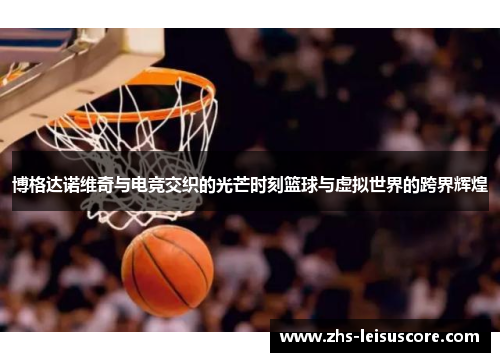 博格达诺维奇与电竞交织的光芒时刻篮球与虚拟世界的跨界辉煌 博格达诺维奇与电竞交织的光芒时刻篮球与虚拟世界的跨界辉煌