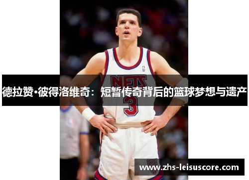 德拉赞·彼得洛维奇:短暂传奇背后的篮球梦想与遗产 德拉赞·彼得洛维奇:短暂传奇背后的篮球梦想与遗产