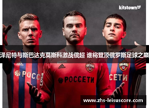 泽尼特与斯巴达克莫斯科激战俄超 谁将登顶俄罗斯足球之巅