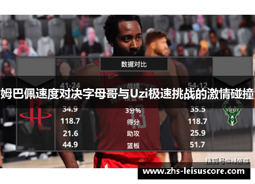 姆巴佩速度对决字母哥与Uzi极速挑战的激情碰撞 姆巴佩速度对决字母哥与Uzi极速挑战的激情碰撞